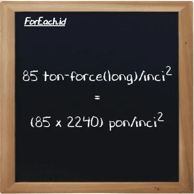 Cara konversi ton-force(long)/inci<sup>2</sup> ke pon/inci<sup>2</sup> (LT f/in<sup>2</sup> ke psi): 85 ton-force(long)/inci<sup>2</sup> (LT f/in<sup>2</sup>) setara dengan 85 dikalikan dengan 2240 pon/inci<sup>2</sup> (psi)